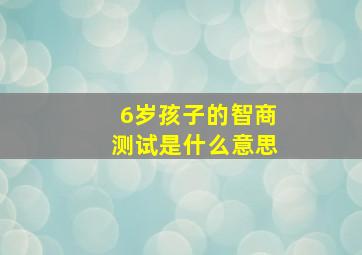 6岁孩子的智商测试是什么意思