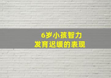 6岁小孩智力发育迟缓的表现