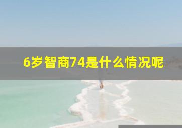 6岁智商74是什么情况呢