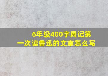 6年级400字周记第一次读鲁迅的文章怎么写