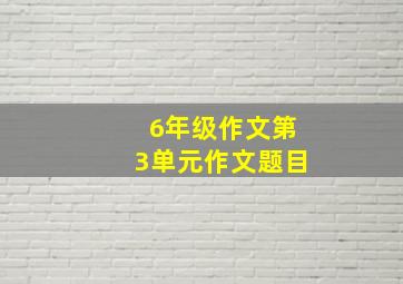 6年级作文第3单元作文题目