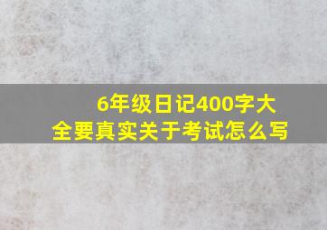 6年级日记400字大全要真实关于考试怎么写