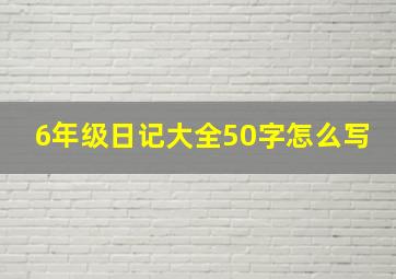 6年级日记大全50字怎么写