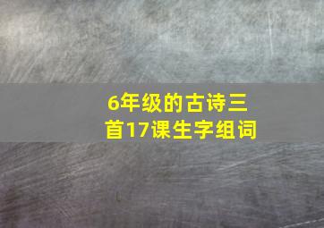 6年级的古诗三首17课生字组词