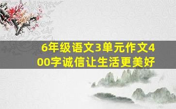 6年级语文3单元作文400字诚信让生活更美好