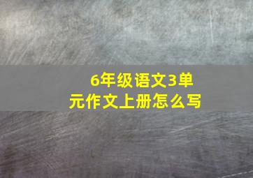 6年级语文3单元作文上册怎么写