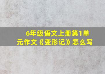 6年级语文上册第1单元作文《变形记》怎么写