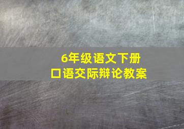 6年级语文下册口语交际辩论教案