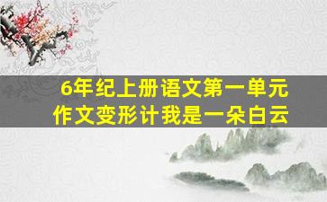 6年纪上册语文第一单元作文变形计我是一朵白云