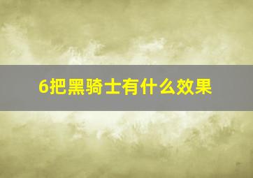 6把黑骑士有什么效果