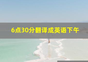 6点30分翻译成英语下午