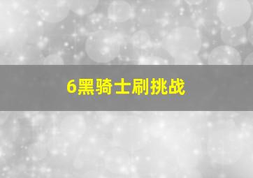 6黑骑士刷挑战