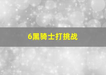 6黑骑士打挑战