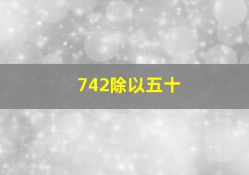 742除以五十