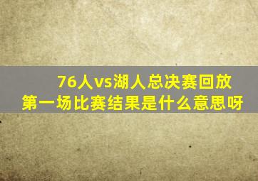 76人vs湖人总决赛回放第一场比赛结果是什么意思呀