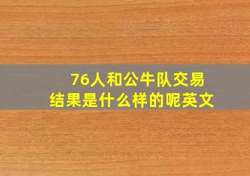 76人和公牛队交易结果是什么样的呢英文