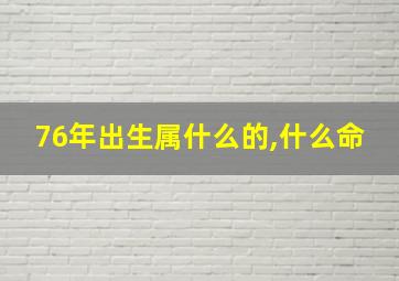 76年出生属什么的,什么命