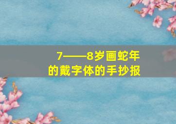 7――8岁画蛇年的戴字体的手抄报