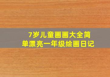 7岁儿童画画大全简单漂亮一年级绘画日记