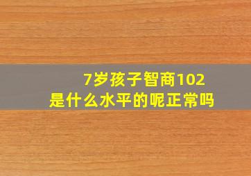 7岁孩子智商102是什么水平的呢正常吗