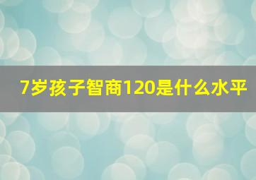 7岁孩子智商120是什么水平