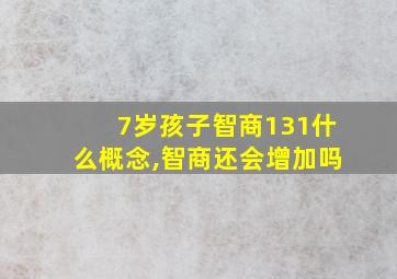 7岁孩子智商131什么概念,智商还会增加吗