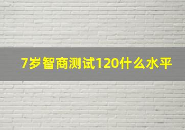 7岁智商测试120什么水平