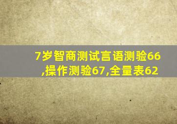 7岁智商测试言语测验66,操作测验67,全量表62