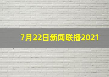 7月22日新闻联播2021