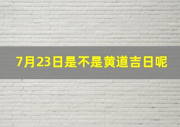 7月23日是不是黄道吉日呢