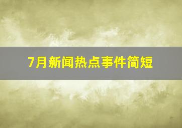 7月新闻热点事件简短