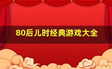 80后儿时经典游戏大全