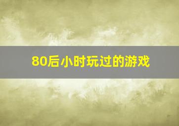 80后小时玩过的游戏