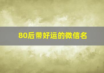 80后带好运的微信名