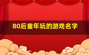 80后童年玩的游戏名字