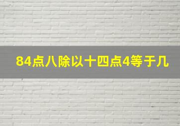 84点八除以十四点4等于几