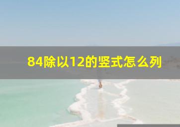 84除以12的竖式怎么列