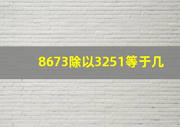 8673除以3251等于几