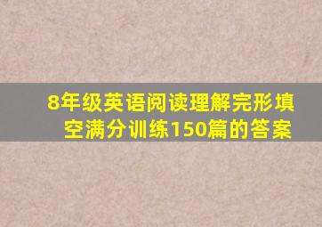 8年级英语阅读理解完形填空满分训练150篇的答案