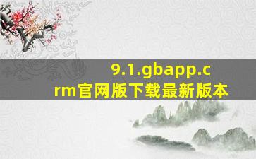 9.1.gbapp.crm官网版下载最新版本