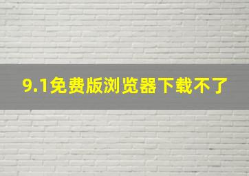 9.1免费版浏览器下载不了