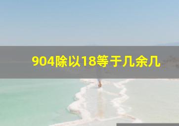 904除以18等于几余几