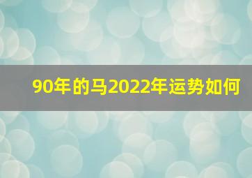 90年的马2022年运势如何