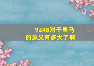 9248对于皇马的意义有多大了啊