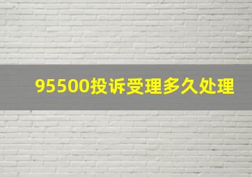 95500投诉受理多久处理