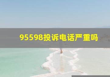 95598投诉电话严重吗