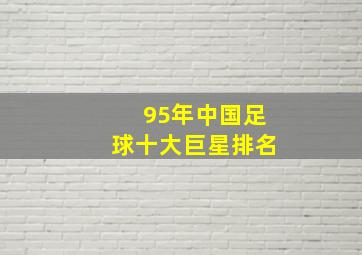 95年中国足球十大巨星排名