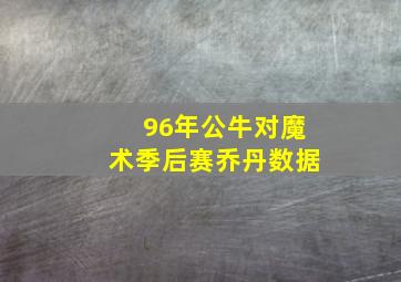 96年公牛对魔术季后赛乔丹数据