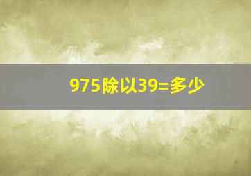 975除以39=多少