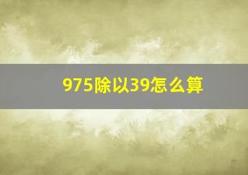 975除以39怎么算